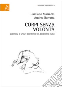 Corpi senza volontà. Questioni e spunti dogmatici sul biodiritto civile libro di Marinelli Damiano; Barretta Andrea