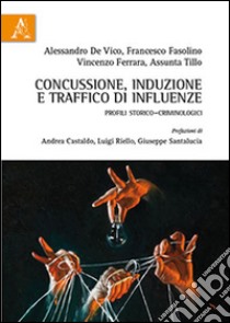 Concussione, induzione e traffico di influenze. Profili storico-criminologici libro