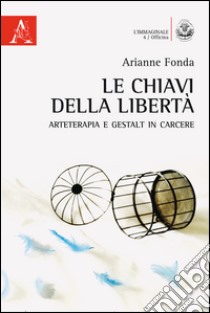 Le chiavi della libertà. Arteterapia e Gestalt in carcere libro di Fonda Arianne