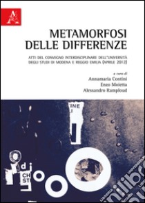 Metamorfosi delle differenze. Atti del Convegno interdisciplinare (Modena-Reggio Emilia, aprile 2012) libro di Contini A. (cur.); Moietta E. (cur.); Ramploud A. (cur.)