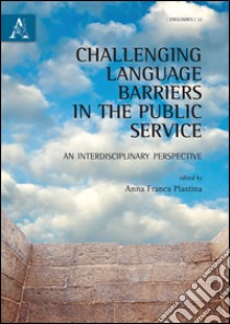 Challenging language barriers in the public service. An interdisciplinary perspective libro di Plastina Anna F.