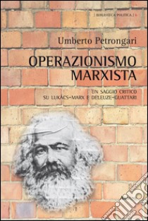 Operazionismo marxista. Un saggio critico su Lukács-Marx e Deleuze-Guattari libro di Petrongari Umberto