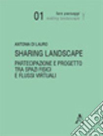 Sharing landscape. Partecipazione e progetto tra spazi fisici e flussi virtuali libro di Di Lauro Antonia