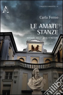 Le amate stanze. Viaggio nelle case d'autore libro di Forno Carla