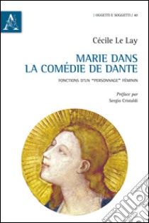 Marie dans la «Comédie» de Dante. Fonctions d'un «personnage» féminin libro di Le Lay Cécile