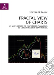 Fractal view of charts. Un nuovo metodo per comprendere l'andamento dei mercati Finanziari ideato in Italia libro di Rosini Giovanni