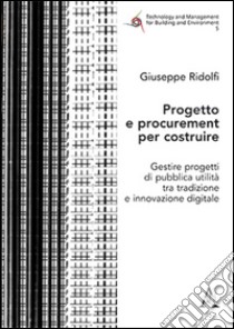 Progetto e procurement per costruire. Gestire progetti di pubblica utilità tra tradizione e innovazione digitale libro di Ridolfi Giuseppe