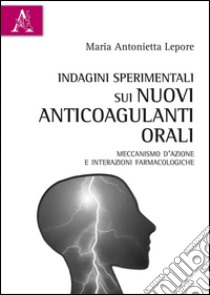 Indagini sperimentali sui nuovi anticoagulanti orali. Meccanismo d'azione e interazioni farmacologiche libro di Lepore Maria Antonietta