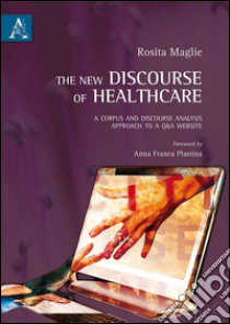 The new discourse of healthcare. A corpus and discourse analysis approach to a Q&A website libro di Maglie Rosita B.