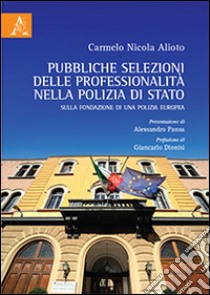 Pubbliche selezioni delle professionalità nella Polizia di Stato. Sulla fondazione di una polizia europea libro di Alioto Carmelo Nicola