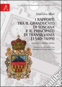 I rapporti tra il granducato di Toscana e il principato di Transilvania (1540-1699). Un caso: i fratelli Genga libro di Masi Gianluca