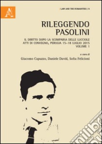 Rileggendo Pasolini. Il diritto dopo la scomparsa delle lucciole. Atti del Convegno (Perugia 15-18 luglio 2015). Vol. 1 libro di Capuzzo G. (cur.); David D. (cur.); Felicioni S. (cur.)