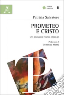 Prometeo e Cristo. Una riflessione politico-simbolica libro di Salvatore Patrizia