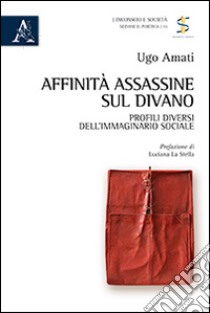 Affinità assassine sul divano. Profili diversi dell'immaginario sociale libro di Amati Ugo