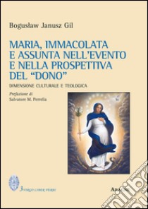 Maria, immacolata e assunta nell'evento e nella prospettiva del «dono». Dimensione culturale e teologica libro di Gil Boguslaw Janusz