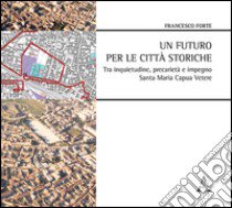 Un futuro per le città storiche tra inquietudine, precarietà e impegno. Santa Maria Capua Vetere libro di Forte Francesco