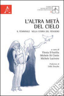 L'altra metà del cielo. Il femminile nella storia del pensiero libro di D'Autilia Y. (cur.); Di Cintio M. (cur.); Lucivero M. (cur.)