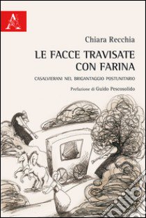 Le facce travisate con farina. Casalvierani nel brigantaggio postunitario libro di Recchia Chiara