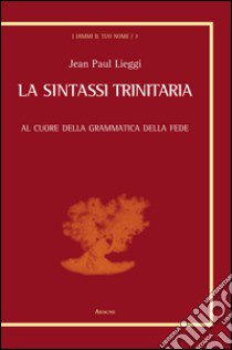 La sintassi trinitaria. Al cuore della grammatica della fede libro di Lieggi Jean Paul