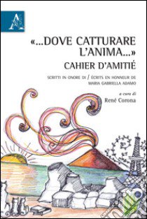 «... Dove catturare l'anima...». Cahier d'amitié. Scritti in onore di-Écrits en honneur de Maria Gabriella Adamo. Ediz. bilingue libro di Corona R. (cur.)