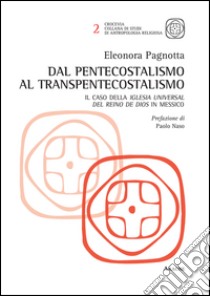 Dal pentecostalismo al transpentecostalismo. Il caso della Iglesia Universal del Reino de Dios in Messico libro di Pagnotta Eleonora