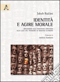 Identità e agire morale. Riflessioni sull'esistenza cristiana alla luce del pensiero di Romano Guardini libro di Rajcani Jakub