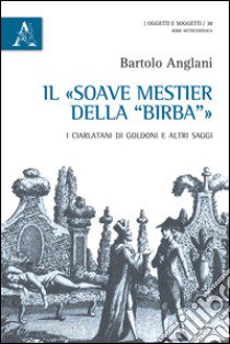 Il «soave mestiere della Birba». I ciarlatani di Goldoni e altri saggi libro di Anglani Bartolo