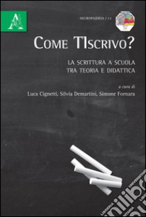 Come TIscrivo? La scrittura a scuola tra teoria e didattica libro di Cignetti Luca; Demartini Silvia; Fornara Simone