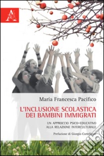 L'inclusione scolastica dei bambini immigrati. Un approccio psico-educativo alla relazione interculturale libro di Pacifico M. Francesca