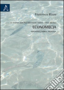 La scienza non può non essere umana, civile, sociale economi(c)a, enigmatica, nobile, profetica libro di Rizzo Francesco