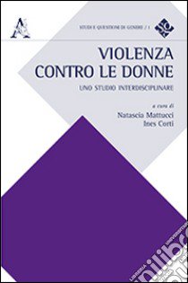 Violenza contro le donne. Uno studo interdisciplinare libro di Corte I. (cur.); Mattucci N. (cur.)