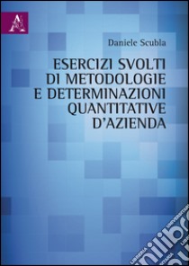 Esercizi svolti di metodologie e determinazioni quantitative d'azienda libro di Scubla Daniele