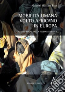 Mobilità umana. Volto africano in Europa. Il contributo della teologia morale libro di Tata Gaston G.