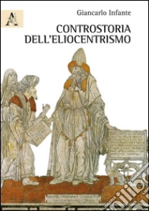 Controstoria dell'eliocentrismo libro di Infante Giancarlo