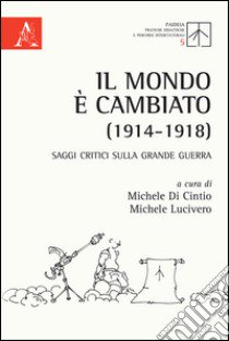 Il mondo è cambiato (1914-1918). Saggi critici sulla Grande Guerra libro di Di Cintio M. (cur.); Lucivero M. (cur.)