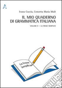 Il mio quaderno di grammatica italiana. Vol. 2: La frase semplice libro di Cuccia Ivana; Mulè Concetta M.