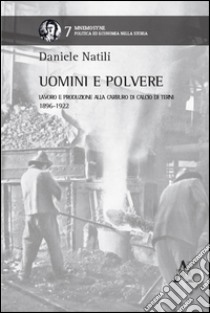 Uomini e polvere. Lavoro e produzione alla Carburo di Calcio di Terni (1896-1922) libro di Natii Daniele