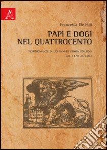 Papi e Dogi nel Quattrocento. Testimonianze di 30 anni di storia italiana dal 1470 al 1503 libro di De Poli Francesca