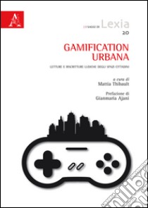 Gamification urbana. Letture e riscritture ludiche degli spazi cittadini libro di Thibault M. (cur.)