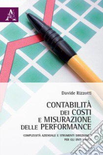 Contabilità dei costi e misurazione delle performance. Complessità aziendale direzionali per gli Enti Locali libro di Rizzotti Davide