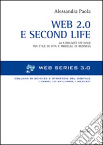 Web 2.0 e Second life. La comunità virtuale tra stile e modello di business libro di Paola Alessandra