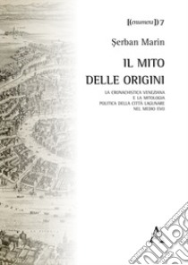 Il mito delle origini. La cronachistica veneziana e la mitologia politica della città lagunare nel Medio Evo  libro di Marin Serban