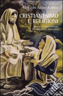 Cristianesimo e religioni. Verso un inclusivismo cristologico-trinitario libro di Kopiec Maksym A.