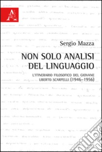 Non solo analisi del linguaggio. L'itinerario filosofico del giovane Uberto Scarpelli (1946-1956) libro di Mazza Sergio