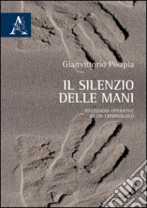 Il silenzio delle mani. Riflessioni operative di un criminologo libro di Pisapia Gianvittorio