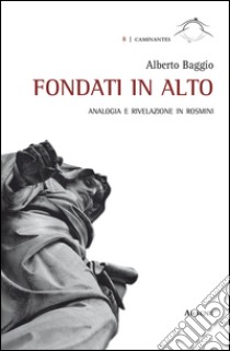 Fondati in Alto. Analogia e rivelazione in Rosmini libro di Baggio Alberto