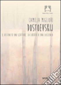 Dostoevskij. Il destino di uno scrittore, la libertà di una coscienza libro di Migliori Camilla