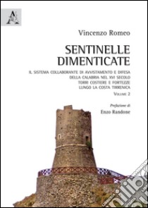 Sentinelle dimenticate. Il sistema collaborante di avvistamento e difesa della Calabria nel XVI secolo. Torri costiere e fortezze lungo la costa tirrenica. Vol. 2 libro di Romeo Vincenzo