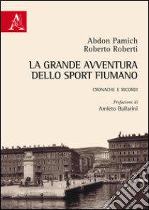 La grande avventura dello sport fiumano. Cronache e ricordi libro di Pamich Abdon; Roberti Roberto