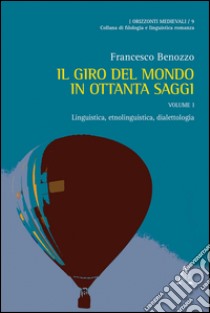 Il giro del mondo in ottanta saggi. Scritti scelti di linguistica, filologia ed etnofilologia. Vol. 1: Linguistica, etnolinguistica, dialettologia libro di Benozzo Francesco